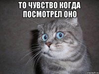 то чувство когда посмотрел оно 