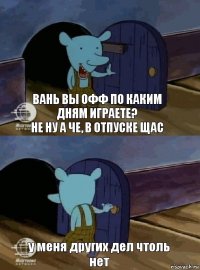 Вань вы офф по каким дням играете?
не ну а че, в отпуске щас у меня других дел чтоль нет