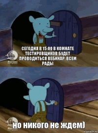 Сегодня в 15:00 в комнате тестировщиков будет проводиться вебинар, всем рады но никого не ждем)