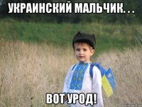 украинский мальчик. . . вот урод!