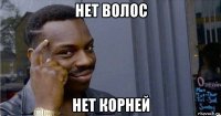 нет волос нет корней