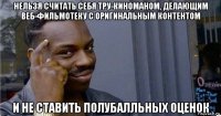 нельзя считать себя тру-киноманом, делающим веб-фильмотеку с оригинальным контентом и не ставить полубалльных оценок