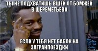 ты не подхватишь вшей от бомжей в шереметьево если у тебя нет бабок на загранпоездки