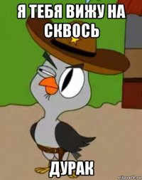 я тебя вижу на сквось дурак