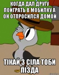 когда дал другу поиграть в мобилку а он отпросился домой тiкай з сiла тоби пiзда