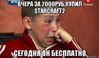 вчера за 2000руб.купил starcraft2 сегодня он бесплатно