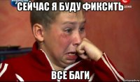 сейчас я буду фиксить все баги