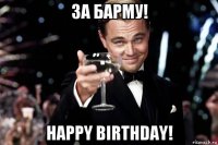 за барму! happy birthday!