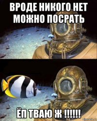 вроде никого нет можно посрать ёп тваю ж !!!!!!