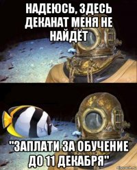 надеюсь, здесь деканат меня не найдёт "заплати за обучение до 11 декабря"