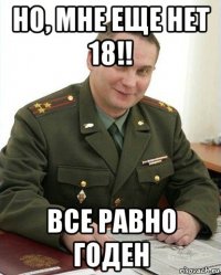 но, мне еще нет 18!! все равно годен