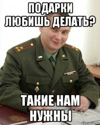 подарки любишь делать? такие нам нужны