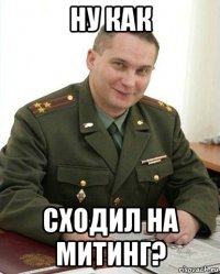 ну как сходил на митинг?