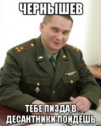 чернышев тебе пизда в десантники пойдешь