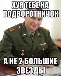 хуя тебе на подворотничок а не 2 большие звезды