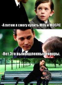 -А потом я смогу купить МОБ и МОС?(( -Нет.Это вымышленные товары. 