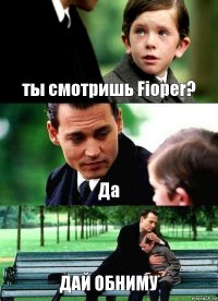 ты смотришь Fioper? Да ДАЙ ОБНИМУ