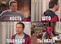 кость што тебе надо ты казел