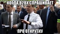 когда b2bx спрашивает про открутку