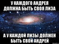 у каждого андрея должна быть своя лиза а у каждой лизы должен быть свой андрей