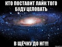 кто поставит лайк того буду целовать в щёчку до нг!!!