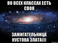 во всех классах есть своя зажигательница кустова злата)))