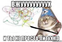 вжууууууууух и ты не просто питух xd