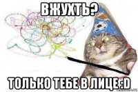 вжухть? только тебе в лице :d