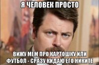 я человек просто вижу мем про картошку или футбол - сразу кидаю его никите