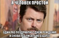 я человек простой один раз поздравлю с днём рождения и снова год писать не буду!)))