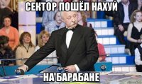 сектор пошёл нахуй на барабане