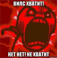 вилс хватит! нет нет! не хватит