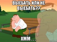 выебать или не выебать?? хмм . . .