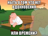 ныть о том что нет вдохновения или времени?