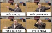 тебе триггер тебе ретеншин тебе банк пак это ж прод