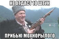 не отдаст 10 штук прибью мохнорылого