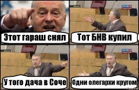 Этот гараш снял Тот БНВ купил У того дача в Соче Одни олегархи кругом