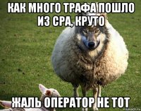 как много трафа пошло из cpa, круто жаль оператор не тот