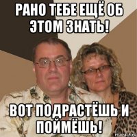 рано тебе ещё об этом знать! вот подрастёшь и поймёшь!