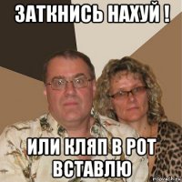 заткнись нахуй ! или кляп в рот вставлю