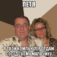 петя я твой компьютер отдам соседскому мальчику