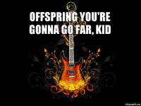 OffSpring You're Gonna Go Far, Kid