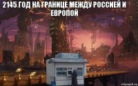 2145 год на границе между россией и европой 