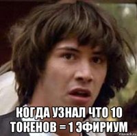  когда узнал что 10 токенов = 1 эфириум