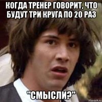 когда тренер говорит, что будут три круга по 20 раз "смысли?"