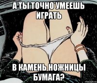 а ты точно умеешь играть в камень ножницы бумага?