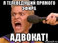 я телеведущий прямого эфира адвокат!