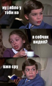 ну i ябло у тоби ко а собчак видел? вже сру