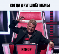 КОГДА ДРУГ ШЛЁТ МЕМЫ ИГНОР