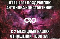 01.12.2017 поздравляю антонова константина!!! с 2 месяцами наших отношений. твоя зая.